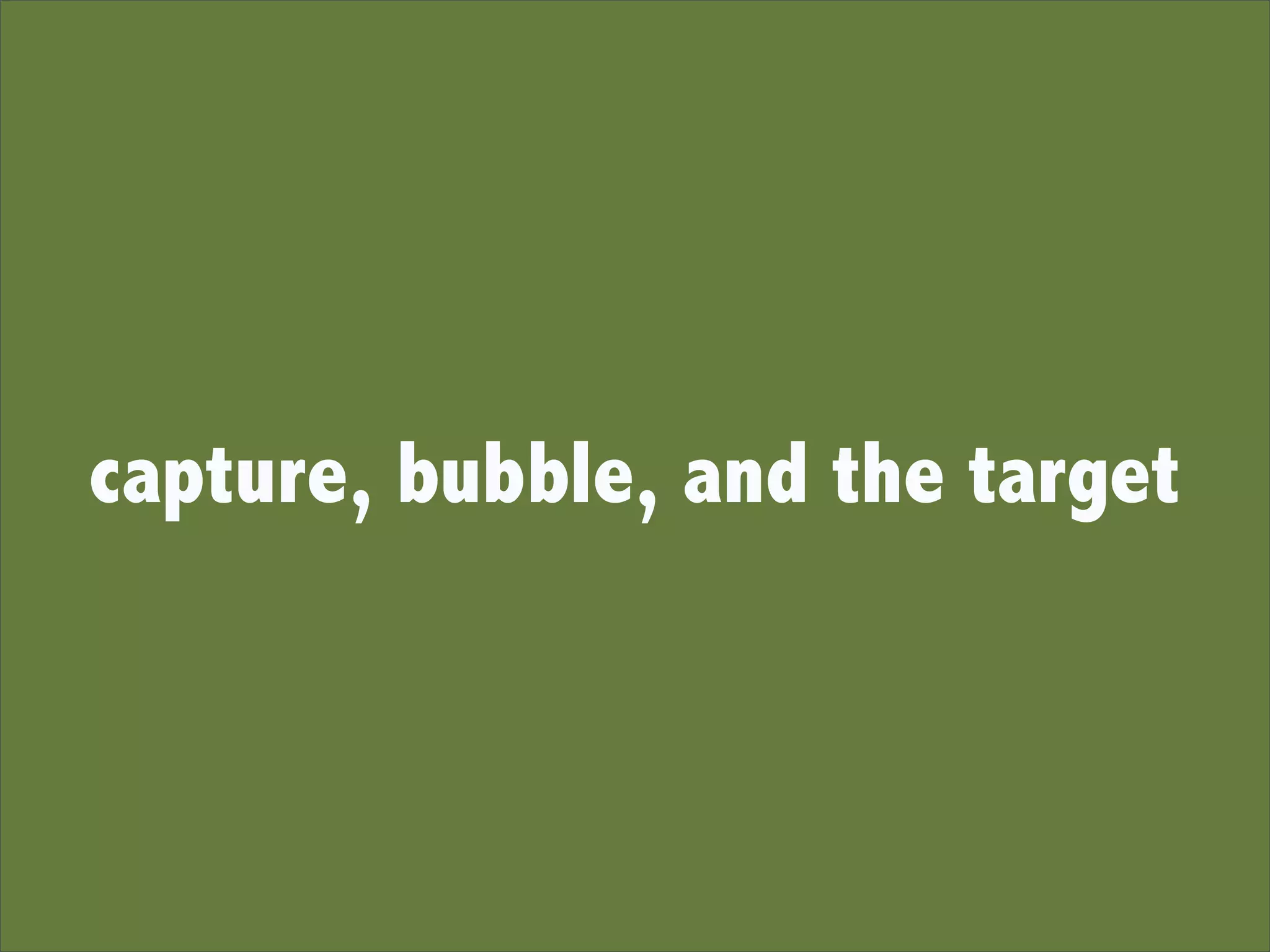 capture, bubble, and the target
 