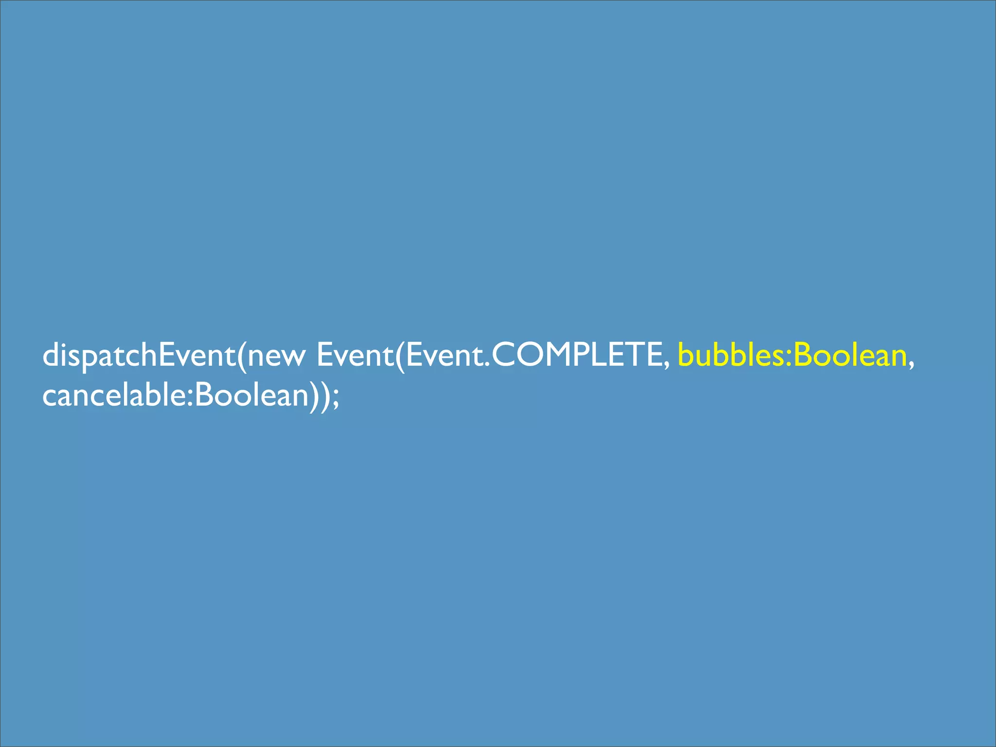 dispatchEvent(new Event(Event.COMPLETE, bubbles:Boolean,
cancelable:Boolean));
 