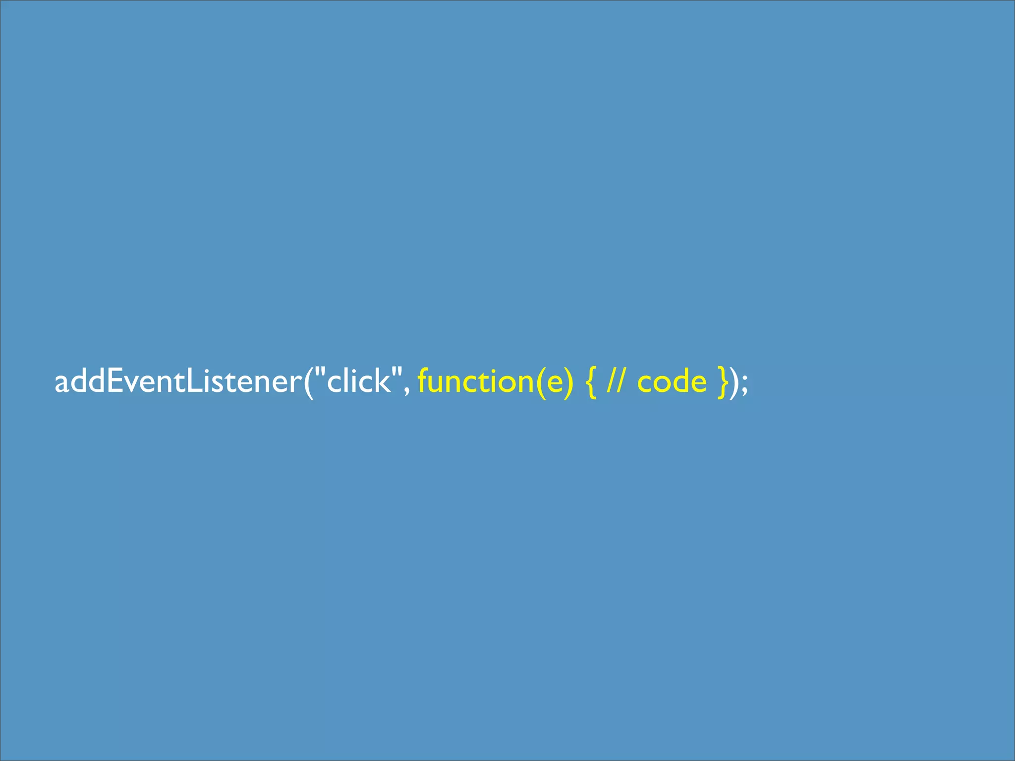 addEventListener("click", function(e) { // code });
 