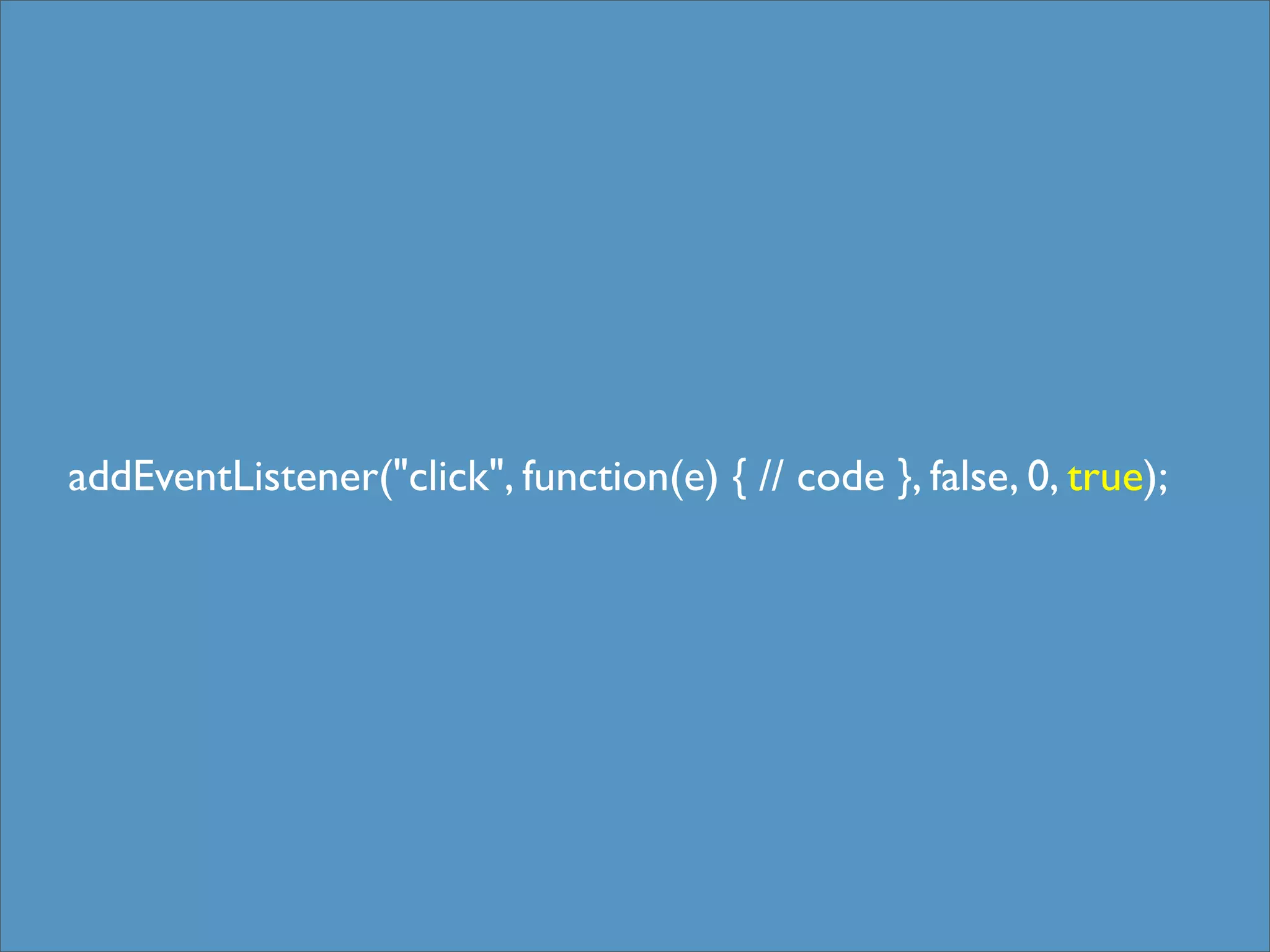 addEventListener("click", function(e) { // code }, false, 0, true);
 