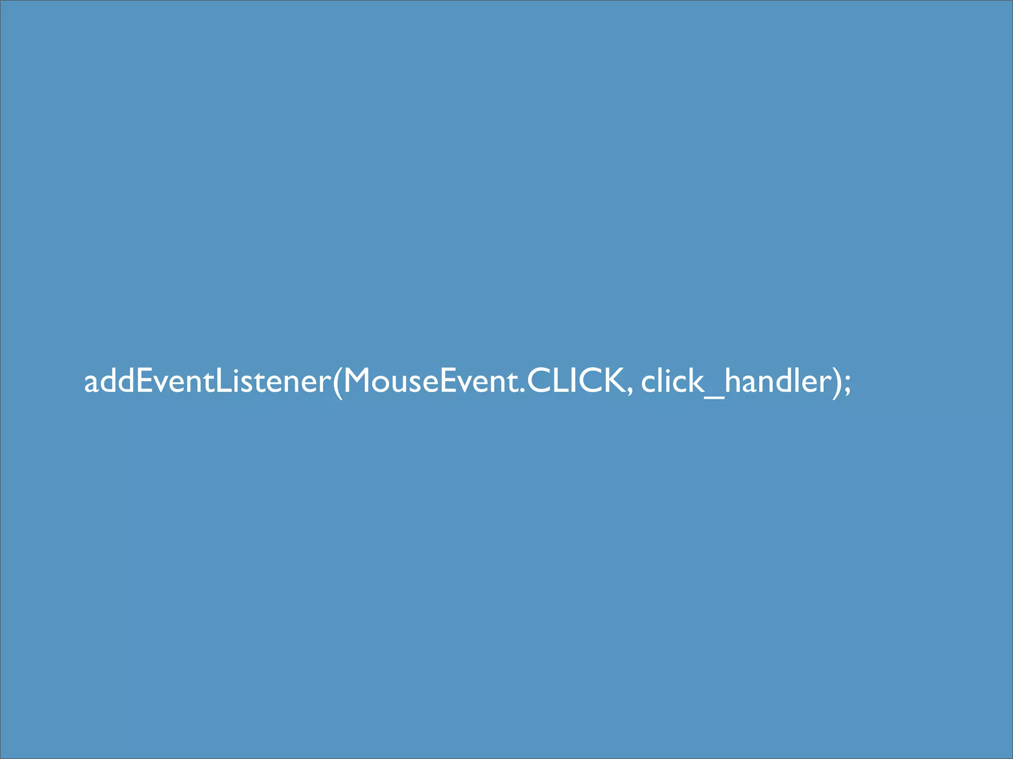 addEventListener(MouseEvent.CLICK, click_handler);
 