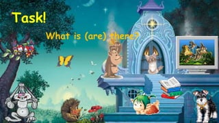 Task! 
What is (are) there? 
 