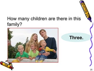 25 
5-6 Let’s Practice 
How many children are there in this 
family? 
Three. 
 