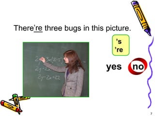 7 
There’_re_ three bugs in this picture. 
? 
yes no 
5-4 Let’s Practice 
’s 
’re 
 