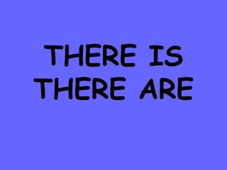 THERE IS 
THERE ARE 
 