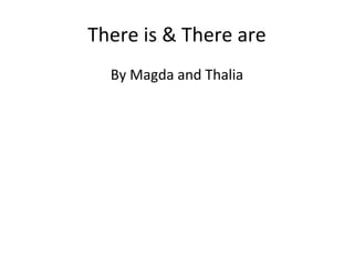 There is & There are
By Magda and Thalia
 