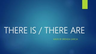 THERE IS / THERE ARE
MADE BY BRENDA GARCIA
 