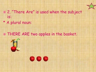 2. “There Are” is used when the subject
  is:
* A plural noun:

   THERE ARE two apples in the basket.
 
