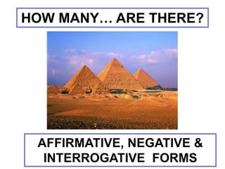 HOW MANY… ARE THERE? 
AFFIRMATIVE, NEGATIVE & 
INTERROGATIVE FORMS 
 