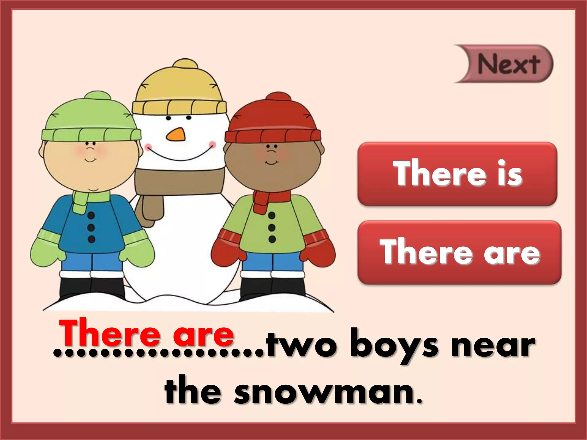 ………………two boys near
the snowman.
There are
There is
There are