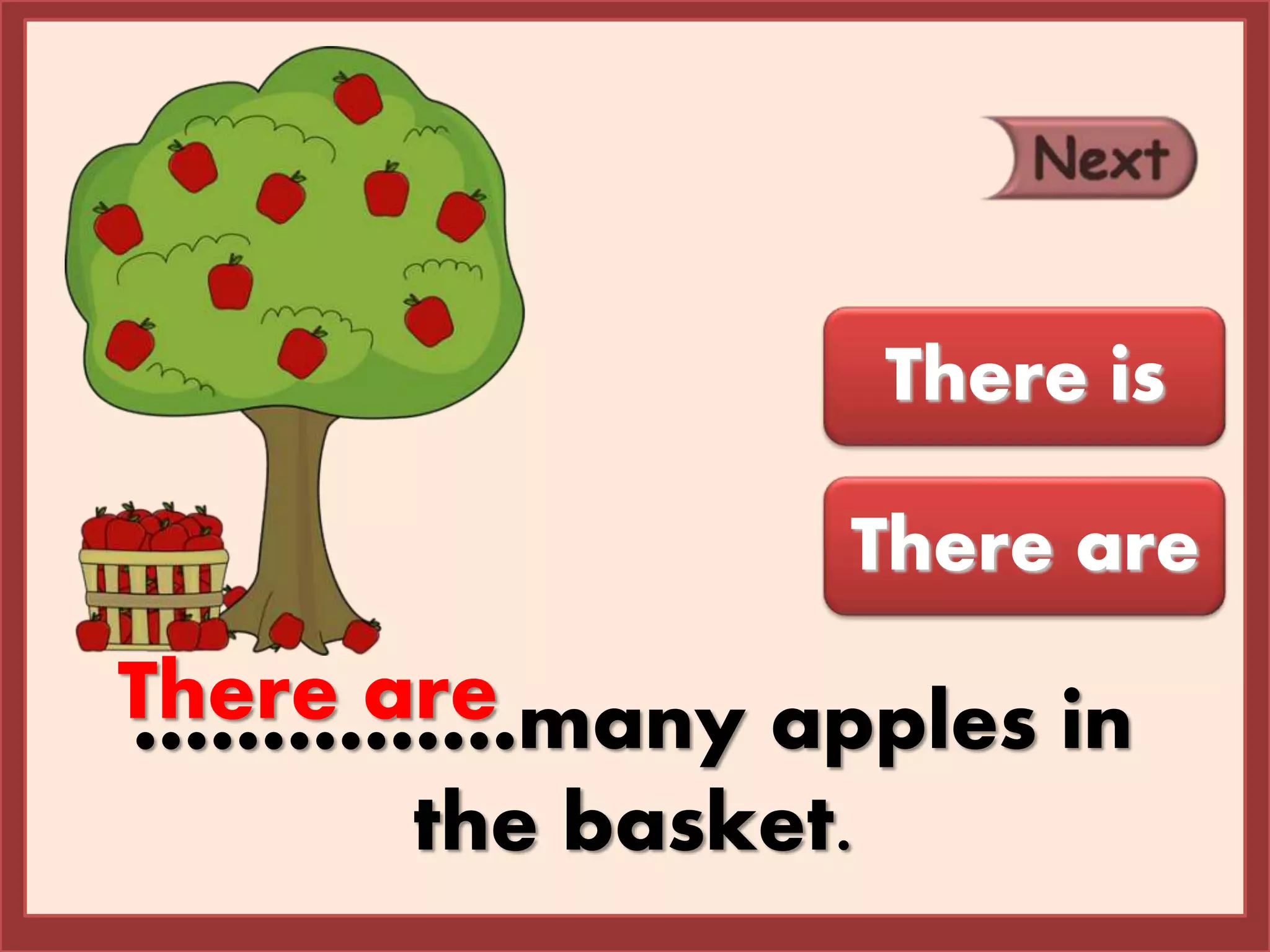 ……………many apples in
the basket.
There are
There is
There are