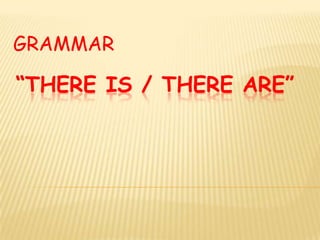 GRAMMAR “THERE IS / THERE ARE” 