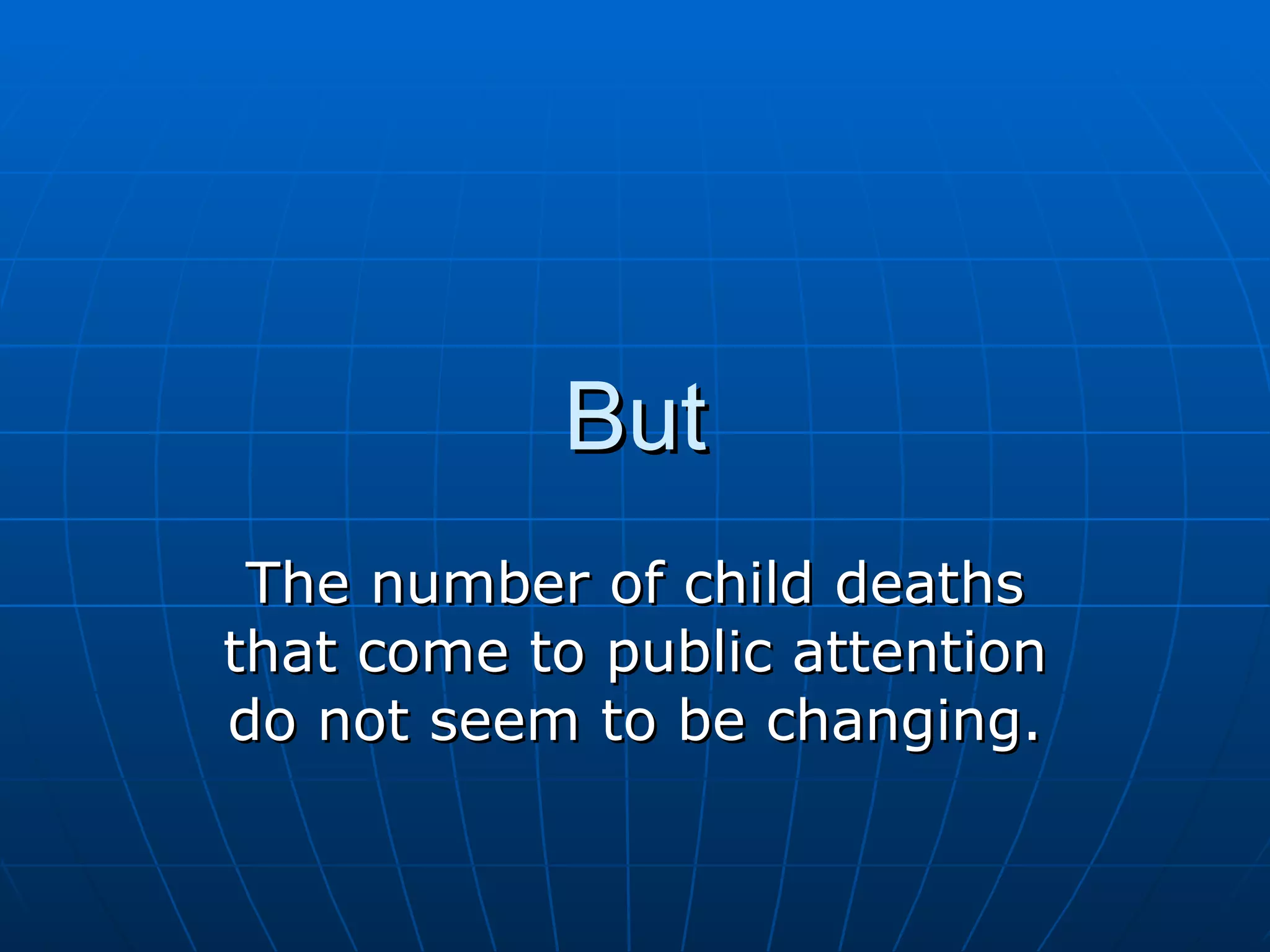 But
 The number of child deaths
that come to public attention
do not seem to be changing.
 