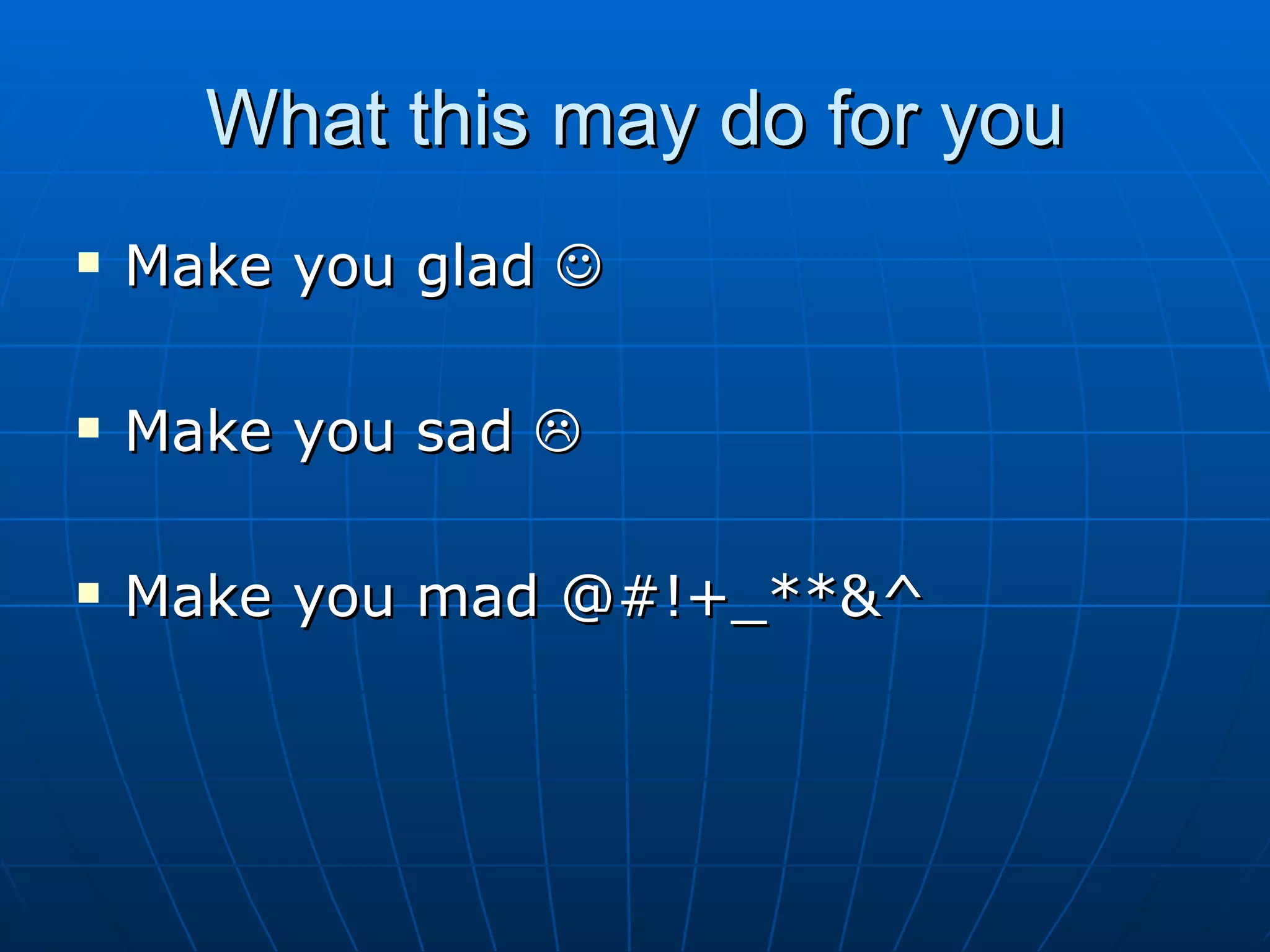 What this may do for you
   Make you glad 

   Make you sad 

   Make you mad @#!+_**&^
 
