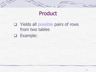 17
Product
 Yields all possible pairs of rows
from two tables
 Example:
 