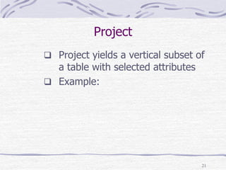 21
Project
 Project yields a vertical subset of
a table with selected attributes
 Example:
 