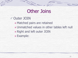 32
Other Joins
Outer JOIN
Matched pairs are retained
Unmatched values in other tables left null
Right and left outer JOIN
Example:
 