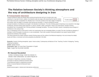 To add a paper, Login .
The Relation between Society’s thinking atmosphere and
the way of architecture designing in Iran
By: Mr Davood NavabiAsl, Abbas Arjmandi
Though architecture space has always been evolving during the time and by its’ function and a new
meaning of it, has been formed; creation of architecture body has begun with presenting the need for society
and it ends at the time of preparation for utilization from it.This time consists of two basic stages of designing
and building. Both the stages or processes need training and education. In Iranian architectural society,
principal foundations of architecture are taught in the faculties of architecture. The role of thinking space of teaching is very important in the stage
of designing, because thinking space depends on cultural, scientific, artistic, philosophic, historic and social factors. Society’s thinking
atmosphere has a considerable role in forming architects’ knowledge foundation. This way of formation results in developing various designs of
architecture in the society of Iran.
Iran is a developing country of third world in which civil constructions has very remarkable effects on society.The role of architect as designer of
buildings in which the people of society live, is very considerable. That is why; society's thinking atmosphere has caused impotent effects
towards the architects of the buildings.
This article examines the relation between society's thinking space and the method of architectural designing in Iran and reviews the related
issues and finally, a conclusion and some proposals are presented in this field.
Keywords: Society’s thinking atmosphere, space, Iranian society, Contemporary architecture of Iran, Teaching, Function of designing, Training,
Theatrical foundations
Stream: Applied Science
Presentation Type: 30 minute Paper Presentation in English
Paper: A paper has not yet been submitted.
Mr Davood NavabiAsl
Architect, Architectural Design, Kolbeh Saz Zahedan Co
Zahedan, Sistan & Balochestan, Iran (Islamic Republic of)
1st Student in PayamNoor university of Zahedan
2st student of national architectural students Award
1st architectural student in engineering university
Winner of several National Architectural Award
journalist
present several paper in national and international conferences
Page 1 of 2The Relation between Society’s thinking atmosphere and the way of architecture designing in Iran
6/11/2011http://y10.cgpublisher.com/proposals/319/index_html
 