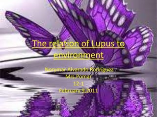Therelation of Lupus toenvironment Norymar Alvarado Rodríguez Mrs.Pomar 12-1 February 9,2011 