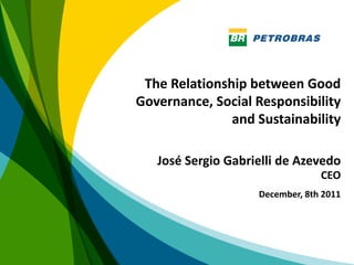 The Relationship between Good
Governance, Social Responsibility
               and Sustainability

   José Sergio Gabrielli de Azevedo
                                 CEO
                    December, 8th 2011




                                         1
 