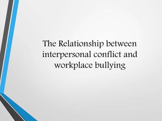 The Relationship between
interpersonal conflict and
workplace bullying
 