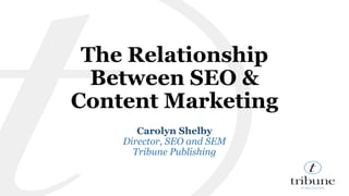The Relationship 
Between SEO & 
Content Marketing 
Carolyn Shelby 
Director, SEO and SEM 
Tribune Publishing 
 