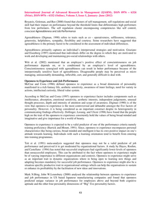 International Journal of Advanced Research in Management (IJARM), ISSN 0976 – 6324
(Print), ISSN 0976 – 6332 (Online), Volume 3, Issue 1, January- June (2012)

Boyatzis, Goleman, and Ree (2000) found that clusters of self management, self regulations and social
skill had their impact on performance beyond the threshold limits that differentiates high performers
from low performers. The self regulation cluster encompassing competencies like self control,
conscient Agreeableness and Job Performance

Agreeableness (Digman, 1990) refers to traits such as co - operativeness, selflessness, tolerance,
generosity, helpfulness, sympathy, flexibility and courtesy. Some researchers have suggested that
agreeableness is the primary factor to be considered in the assessment of individual differences.

Agreeableness primarily captures an individual’s interpersonal strategies and motivation. Graziano
and Eisenberg (1997) mentioned that individuals differ on the degree to which they are motivated to
work and developing and maintaining pro-social relationships with others.

Witt et al. (2002) mentioned that an employee’s positive effect of conscientiousness on job
performance depends on, or is conditioned by an employee’s level of agreeableness.
Conscientiousness synergized with agreeableness can result in better performance because of the
interpersonally sensitive facet of agreeableness. Disagreeable people may be perceived as micro
managing, unreasonably demanding, inflexible, curt, and generally difficult to deal with.

Openness to Experience and Job Performance
McCrae and Costa (1986) defined openness to experience as a broad dimension of personality
manifested in a rich fantasy life, aesthetic sensitivity, awareness of inner feelings, need for variety in
actions, intellectual curiosity, liberal value system.

According to McCrae and Costa (1997) openness to experience factor includes components such as
intellectance, absorption, emotional sensitivity, aesthetic interests, independent judgements, unusual
thought processes, depth and intensity of attention and scope of awareness. Digman (1990) is of the
view that openness to experience is the most controversial and debatable amongst the five factors of
personality. However, it is being considered as an important construct despite its heterogeneity in
communicating findings effectively. Dollinger, Leoung, and Ulicni (1996) have found that the people
high on the trait of the openness to experience consistently hold the values of being broad minded and
imaginative and give importance for a world of beauty.

Openness to experience is expected to be a valid predictor of one of the performance criteria namely
training proficiency (Barrick and.Mount, 1991). Since, openness to experience encompasses personal
characteristics like being curious, broad minded and intelligent it has its own positive impact on one’s
attitude towards learning. Individuals with such a learning orientation tend to benefit from entering
into training programmes.

Tett et al. (1991) meta-analysis suggested that openness may not be a valid predictor of job
performance and perceived it to get moderated by organizational factors. A study by Hayes, Roehm,
and Castellano (1994) has noted that successful employees had significantly lower levels of openness
than unsuccessful employees. This can be attributed to the fact where openness to experience might
be of varying importance to different organizations and contexts. Openness to experience might serve
as an important trait in dynamic organizations where in being open to learning new things and
adapting becomes mandatory for successful job performance. Openness to experience might also be a
situation specific productive trait in organizational settings which can help the organisations to sustain
or enhance its profitability by the facilitation of new ideas and innovations.

Mark N.Bing, John W.Lounsbury (2000) analysed the relationship between openness to experience
and job performance in US based Japanese manufacturing companies and found that openness
predicted unique variance in job performance for employees above and beyond both cognitive
aptitude and the other four personality dimensions of “Big” five personality factors.


                                                   43
 