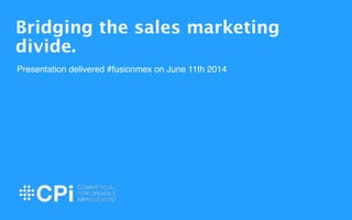 1
Bridging the sales marketing
divide. 
!
Presentation delivered #fusionmex on June 11th 2014!
 