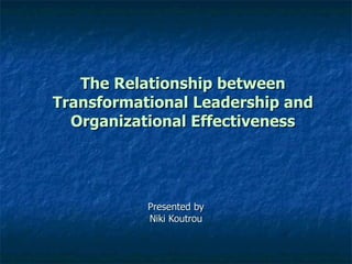 The Relationship between Transformational Leadership and Organizational Effectiveness Presented by Niki Koutrou 