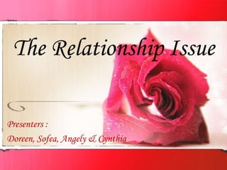 The Relationship Issue
Presenters :
Doreen, Sofea, Angely & Cynthia
 
