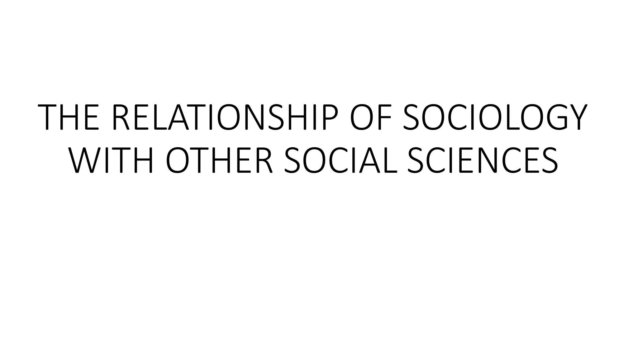 THE RELATIONSHIP OF SOCIOLOGY
WITH OTHER SOCIAL SCIENCES
 