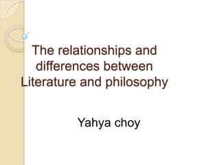 The relationships and
   differences between
Literature and philosophy


         Yahya choy
 