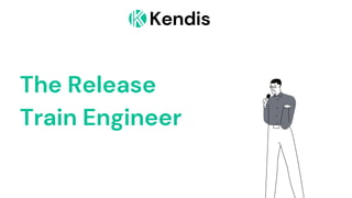 Kendis
The Release
Train Engineer
 
