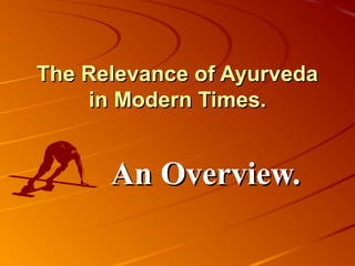 The Relevance of AyurvedaThe Relevance of Ayurveda
in Modern Times.in Modern Times.
An Overview.An Overview.
 