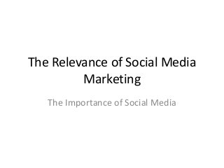 The Relevance of Social Media
Marketing
The Importance of Social Media
 