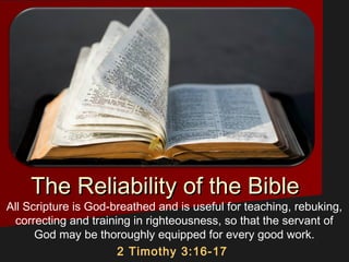 The Reliability of the BibleThe Reliability of the Bible
All Scripture is God-breathed and is useful for teaching, rebuking,
correcting and training in righteousness, so that the servant of
God may be thoroughly equipped for every good work.
2 Timothy 3:16-17 
 