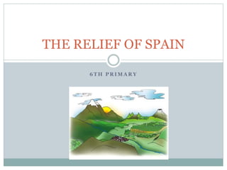 THE RELIEF OF SPAIN
6 T H P R I M A R Y
 