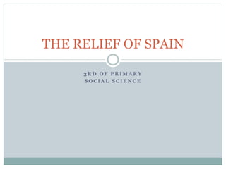 3 R D O F P R I M A R Y
S O C I A L S C I E N C E
THE RELIEF OF SPAIN
 
