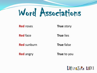 Word Associations
Red roses     True story

Red face      True lies

Red sunburn   True false

Red angry     True to you
 