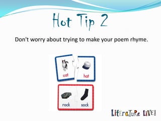 Hot Tip 2
Don't worry about trying to make your poem rhyme.
 