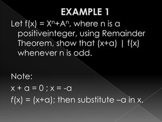 Let f(x) = Xn+An, where n is a
positiveinteger, using Remainder
Theorem, show that (x+a) | f(x)
whenever n is odd.
Note:
x + a = 0 ; x = -a
f(x) = (x+a); then substitute –a in x.
 