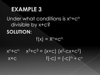 Under what conditions is xn+cn
divisible by x+c?
SOLUTION:
f(x) = Xn+cn
xn+cn x3+c3 = (x+c) (x2-cx+c2)
x+c f(-c) = (-c)n + cn
 