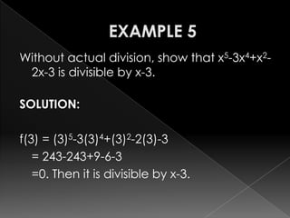 Without actual division, show that x5-3x4+x2-
2x-3 is divisible by x-3.
SOLUTION:
f(3) = (3)5-3(3)4+(3)2-2(3)-3
= 243-243+9-6-3
=0. Then it is divisible by x-3.
 