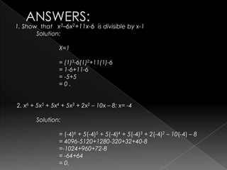 1. Show that x3–6x2+11x-6 is divisible by x-1
Solution:
X=1
= (1)3-6(1)2+11(1)-6
= 1-6+11-6
= -5+5
= 0 .
2. x6 + 5x5 + 5x4 + 5x3 + 2x2 – 10x – 8; x= -4
Solution:
= (-4)6 + 5(-4)5 + 5(-4)4 + 5(-4)3 + 2(-4)2 – 10(-4) – 8
= 4096-5120+1280-320+32+40-8
=-1024+960+72-8
= -64+64
= 0.
 