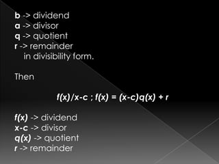b -> dividend
a -> divisor
q -> quotient
r -> remainder
in divisibility form.
Then
f(x)/x-c ; f(x) = (x-c)q(x) + r
f(x) -> dividend
x-c -> divisor
q(x) -> quotient
r -> remainder
 