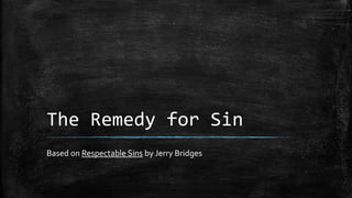 The Remedy for Sin
Based on Respectable Sins by Jerry Bridges
 