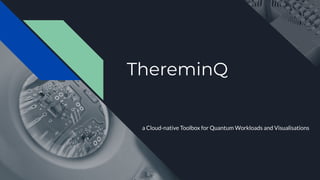 ThereminQ
a Cloud-native Toolbox for Quantum Workloads and Visualisations
 