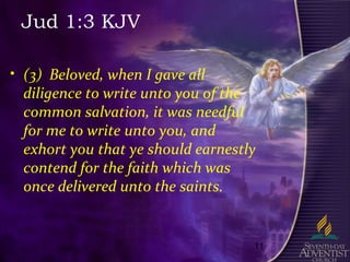 11
Jud 1:3 KJV
• (3) Beloved, when I gave all
diligence to write unto you of the
common salvation, it was needful
for me to write unto you, and
exhort you that ye should earnestly
contend for the faith which was
once delivered unto the saints.
 