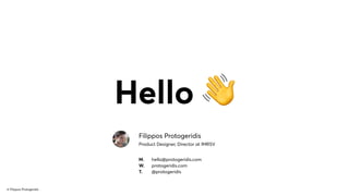 Hello 👋
© Filippos Protogeridis
Filippos Protogeridis
Product Designer, Director at IMRSV
M.
W.
T.
hello@protogeridis.com
protogeridis.com
@protogeridis
 