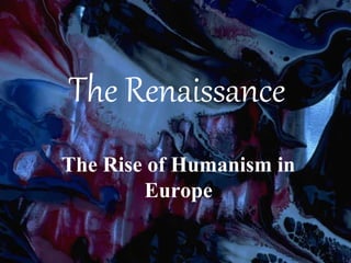 The Renaissance
The Rise of Humanism in
Europe
 